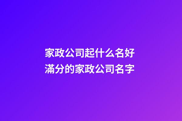 家政公司起什么名好 滿分的家政公司名字-第1張-公司起名-玄機派